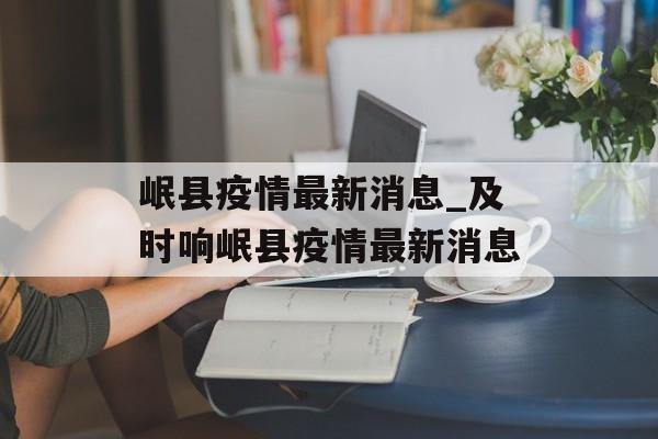岷县疫情最新消息_及时响岷县疫情最新消息 岷县疫情最新消息_及时响岷县疫情最新消息