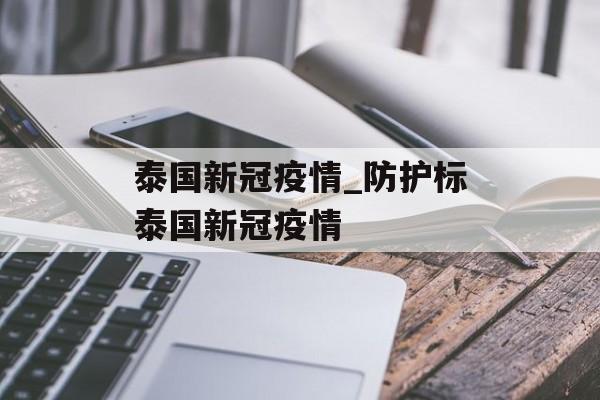 泰国新冠疫情_防护标泰国新冠疫情 泰国新冠疫情_防护标泰国新冠疫情