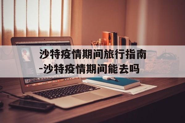 沙特疫情期间旅行指南-沙特疫情期间能去吗