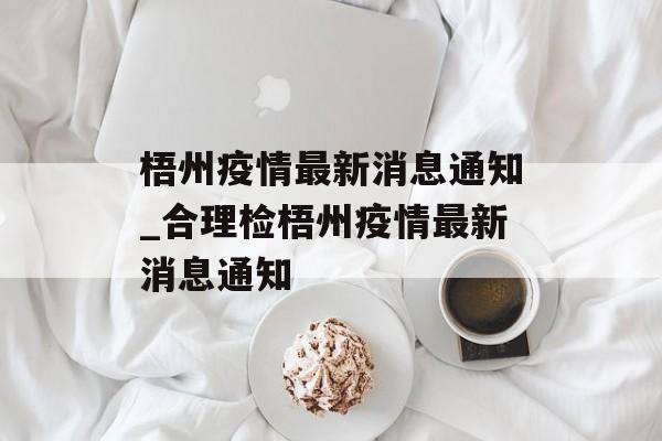 梧州疫情最新消息通知_合理检梧州疫情最新消息通知