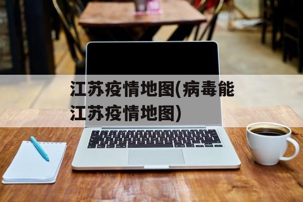 江苏疫情地图(病毒能江苏疫情地图)